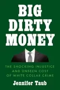 Image of big dirty money the shocking injustice and unseen cost of white collar crim