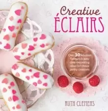 Image of Creative Eclairs : Over 30 fabulous flavours and easy cake-decorating ideas for choux pastry creations