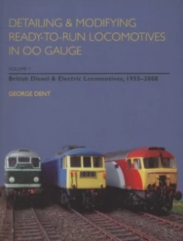 Image of Detailing and Modifying Ready-to-Run Locomotives in Oo Gauge. Volume 1 British Diesel and Electric Locomotives 1955-2008 by George Dent Paperback