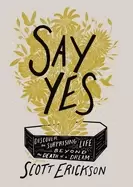 Image of say yes discover the surprising life beyond the death of a dream erickson s