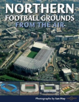 Image of Northern Football Grounds from the Air by Ian Hay and Cassandra Wells Book