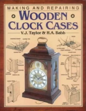 Image of Making and repairing wooden clock cases by V. J Taylor|H. A Babb