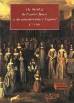 Image of The World of the Country House in Seventeenth-Century England by J. T. Cliffe Hardback