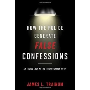 Image of How the Police Generate False Confessions: An Inside Look at the Interrogation Room by James L. Trainum (Hardback, 2016)