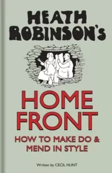 Image of Heath Robinsons Home Front : How to Make Do and Mend in Style