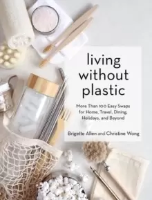 Image of Living Without Plastic : More Than 100 Easy Swaps for Home, Travel, Dining, Holidays, and Beyond
