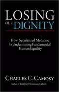 Image of losing our dignity how secularized medicine is undermining fundamental huma