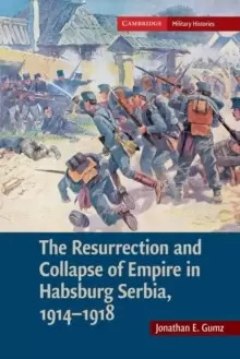 Image of The Resurrection and Collapse of Empire in Habsburg Serbia, 1914-1918: Volume 1