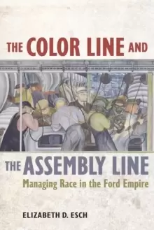 Image of The Color Line and the Assembly Line : Managing Race in the Ford Empire