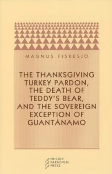 Image of The Thanksgiving Turkey Pardon the Death of Teddys Bear and the Sovereign Exception of Guantanamo by Magnus Fiskesjo Book