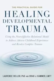 Image of The Practical Guide for Healing Developmental Trauma : Using the NeuroAffective Relational Model to Address Adverse Childhood Experiences and Resolve
