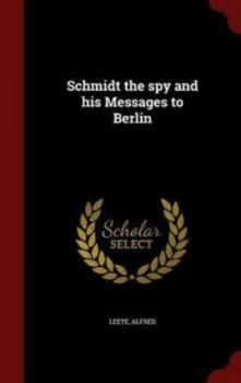 Image of Schmidt the Spy and His Messages to Berlin by Alfred Leete Hardback