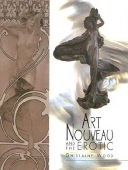 Image of Art Nouveau and the Erotic by Ghislaine Wood Hardback