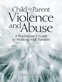 Image of Child to Parent Violence and Abuse : A Practitioner's Guide to Working with Families