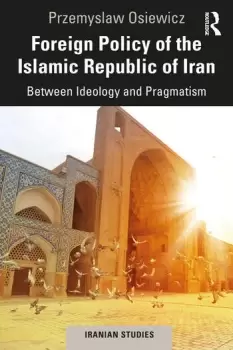 Image of Foreign Policy of the Islamic Republic of IranBetween Ideology and Pragmatism