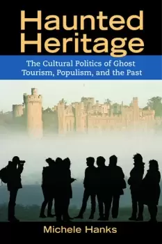 Image of Haunted HeritageThe Cultural Politics of Ghost Tourism Populism and the Past