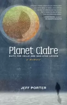 Image of Planet Claire : Suite for Cello and Sad-Eyed Lovers - A Memoir