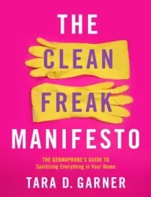 Image of The Clean Freak Manifesto : The Germaphobe's Guide to Sanitizing Everything in Your Home