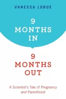 Image of 9 Months In, 9 Months Out : A Scientist's Tale of Pregnancy and Parenthood