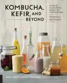 Image of Kombucha, Kefir, and Beyond : A Fun and Flavorful Guide to Fermenting Your Own Probiotic Beverages at Home