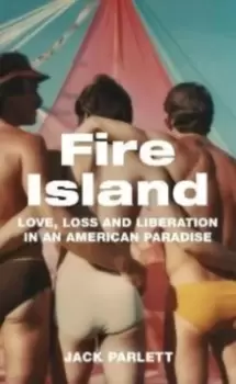 Image of Fire Island : Love, Loss and Liberation in an American Paradise