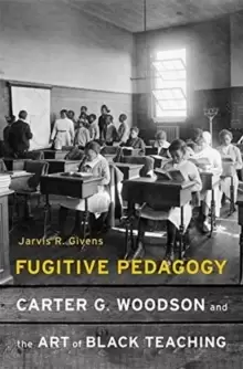 Image of Fugitive Pedagogy : Carter G. Woodson and the Art of Black Teaching