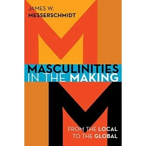 Image of Masculinities in the Making: From the Local to the Global by James W. Messerschmidt (Paperback, 2015)