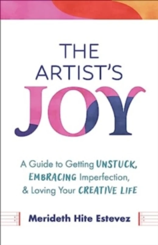 Image of The Artist's Joy : A Guide to Getting Unstuck, Embracing Imperfection, and Loving Your Creative Life Hardback