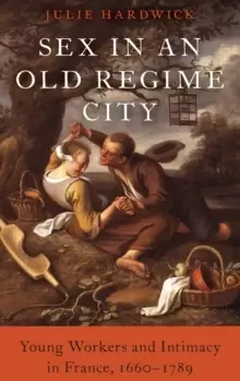 Image of Sex in an Old Regime City : Young Workers and Intimacy in France, 1660-1789