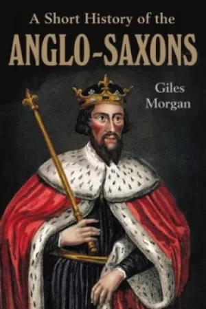 Image of Short history of the Anglo-Saxons by Giles Morgan