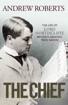 Image of The Chief : The Life of Lord Northcliffe Britains Greatest Press Baron