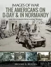 Image of The Americans on D-Day and in Normandy : Rare Photographs from Wartime Archives