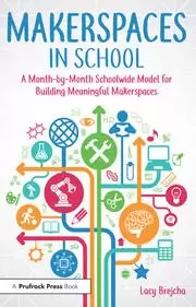 Image of Makerspaces in School A Month-by-Month Schoolwide Model for Building Meaningful Makerspaces