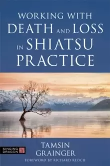 Image of Working with Death and Loss in Shiatsu Practice : A Guide to Holistic Bodywork in Palliative Care