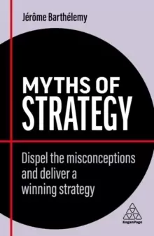 Image of Myths of Strategy : Dispel the Misconceptions and Deliver a Winning Strategy
