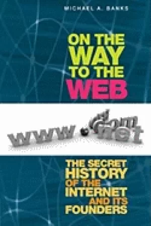 Image of on the way to the web the secret history of the internet and its founders