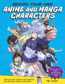 Image of Design Your Own Anime and Manga Characters : Step-by-Step Lessons for Creating and Drawing Unique Characters - Learn Anatomy, Poses, Expressions, Cost