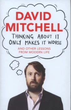 Image of Thinking about It Only Makes It Worse and Other Lessons from Modern Life by David Mitchell Hardback