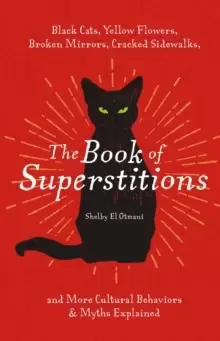 Image of The Book of Superstitions : Black Cats, Yellow Flowers, Broken Mirrors, Cracked Sidewalks, and More Cultural Behaviors and Myths Explained