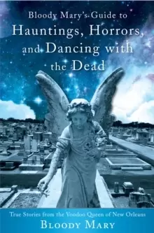 Image of Bloody Mary's Guide to Hauntings, Horrors, and Dancing with the Dead : True Stories from the Voodoo Queen of New Orleans