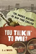 Image of you talkin to me the unruly history of new york english