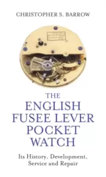 Image of The English Fusee Lever Pocket Watch : Its History, Development, Service and Repair