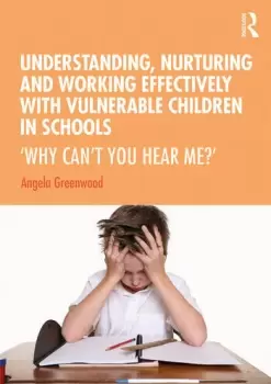 Image of Understanding Nurturing and Working Effectively with Vulnerable Children in SchoolsWhy Cant You Hear Me?