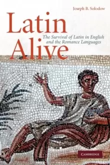 Image of Latin Alive : The Survival of Latin in English and the Romance Languages