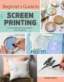 Image of Beginner's Guide to Screen Printing : 12 Beautiful Printing Projects with Templates