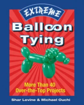 Image of Extreme Balloon Tying by Shar Levine and Michael Ouchi Book