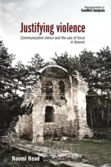 Image of Justifying Violence : Communicative Ethics and the Use of Force in Kosovo