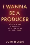 Image of i wanna be a producer how to make a killing on broadwayor get killed