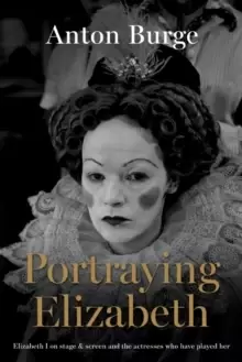 Image of Portraying Elizabeth : Elizabeth I on stage & screen and the actresses who have played her
