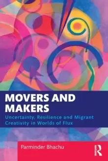 Image of Movers and Makers : Uncertainty, Resilience and Migrant Creativity in Worlds of Flux